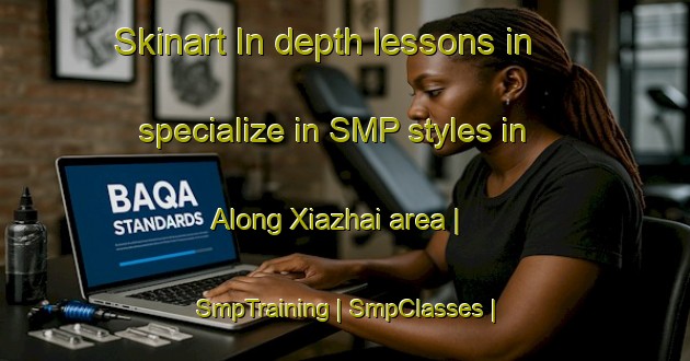 Skinart In-depth lessons in specialize in SMP styles in Along Xiazhai area | SmpTraining | SmpClasses | SkinartTraining-China